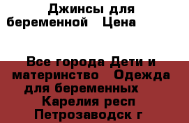Джинсы для беременной › Цена ­ 1 000 - Все города Дети и материнство » Одежда для беременных   . Карелия респ.,Петрозаводск г.